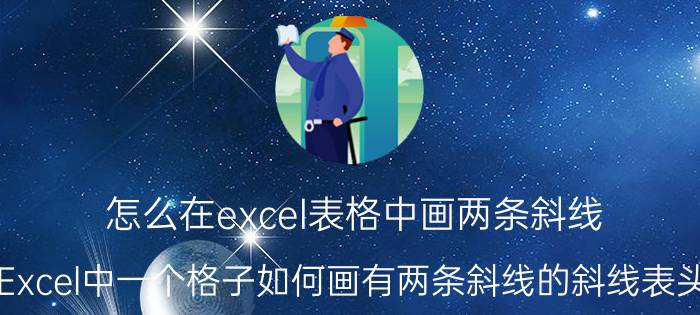 怎么在excel表格中画两条斜线 Excel中一个格子如何画有两条斜线的斜线表头？